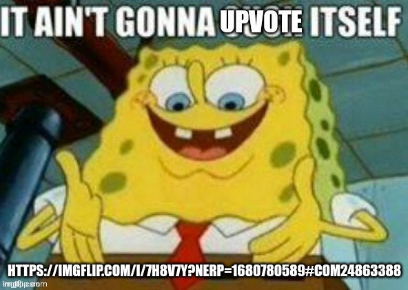 It ain't gonna upvote itself | HTTPS://IMGFLIP.COM/I/7H8V7Y?NERP=1680780589#COM24863388 | image tagged in it ain't gonna upvote itself | made w/ Imgflip meme maker