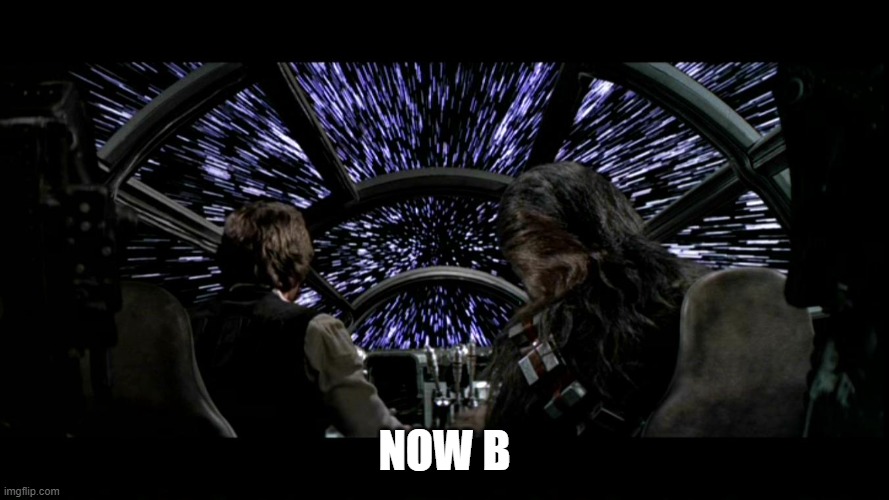 lightspeed Han Solo Chewbacca Millennium Falcon | NOW B | image tagged in lightspeed han solo chewbacca millennium falcon | made w/ Imgflip meme maker