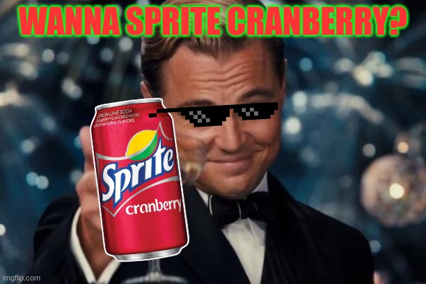 Yes. I like drinking this flavor of Sprite | WANNA SPRITE CRANBERRY? | image tagged in memes,leonardo dicaprio cheers | made w/ Imgflip meme maker