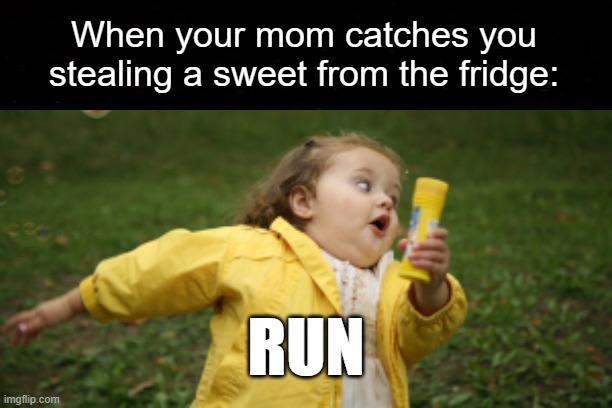No way | When your mom catches you stealing a sweet from the fridge:; RUN | image tagged in run von run | made w/ Imgflip meme maker