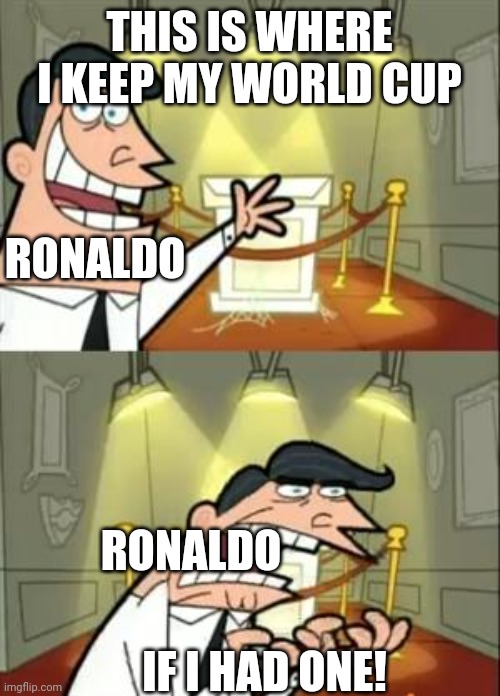 I feel bad for that man | THIS IS WHERE I KEEP MY WORLD CUP; RONALDO; RONALDO; IF I HAD ONE! | image tagged in memes,this is where i'd put my trophy if i had one,world cup,cristiano ronaldo | made w/ Imgflip meme maker