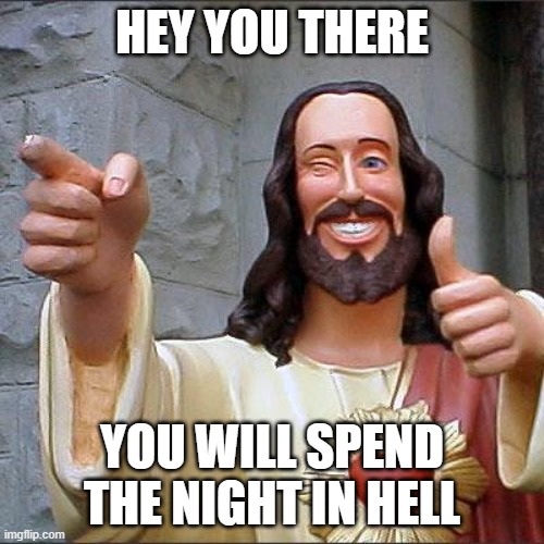Buddy Christ Meme | HEY YOU THERE; YOU WILL SPEND THE NIGHT IN HELL | image tagged in memes,buddy christ | made w/ Imgflip meme maker