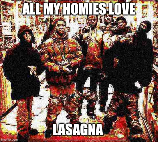All my Homies Hate (Deep Fried) | ALL MY HOMIES LOVE; LASAGNA | image tagged in all my homies hate deep fried | made w/ Imgflip meme maker