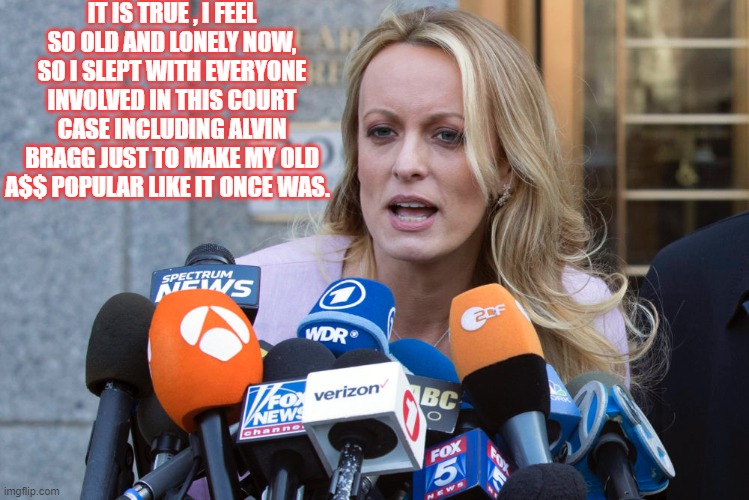 This stripper gets around | IT IS TRUE , I FEEL SO OLD AND LONELY NOW, SO I SLEPT WITH EVERYONE INVOLVED IN THIS COURT CASE INCLUDING ALVIN BRAGG JUST TO MAKE MY OLD A$$ POPULAR LIKE IT ONCE WAS. | image tagged in bad joke stormy daniels,politics,media lies,court,stripper,money | made w/ Imgflip meme maker