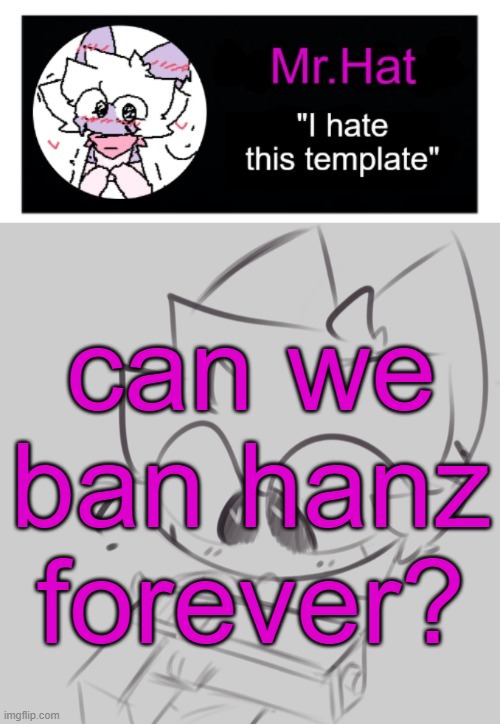 totally not an april fools temp | can we ban hanz forever? | image tagged in totally not an april fools temp | made w/ Imgflip meme maker