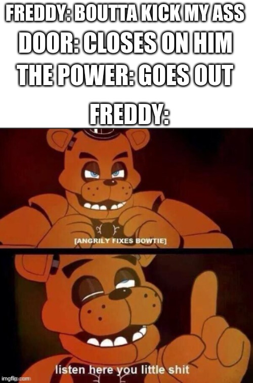Soul: ascends | FREDDY: BOUTTA KICK MY ASS; DOOR: CLOSES ON HIM; THE POWER: GOES OUT; FREDDY: | image tagged in listen here you little shit | made w/ Imgflip meme maker