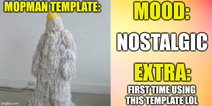 NOSTALGIC; FIRST TIME USING THIS TEMPLATE LOL | image tagged in mopman template | made w/ Imgflip meme maker
