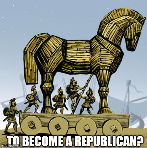 Why should you trust a democrat | TO BECOME A REPUBLICAN? | image tagged in trojan horse,asking for a friend | made w/ Imgflip meme maker