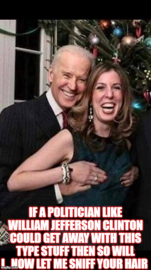 Dirty President | IF A POLITICIAN LIKE WILLIAM JEFFERSON CLINTON COULD GET AWAY WITH THIS TYPE STUFF THEN SO WILL I.  NOW LET ME SNIFF YOUR HAIR | image tagged in joe biden grope,president,dirty mind,political humor,laughing women,hair | made w/ Imgflip meme maker