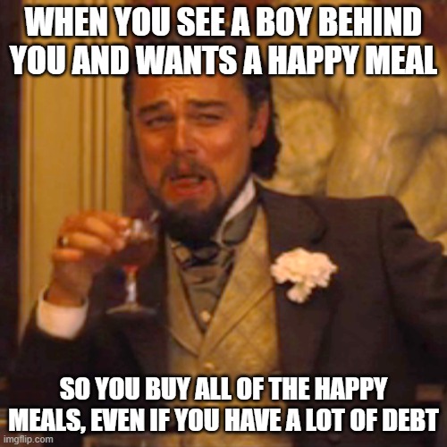 Meme | WHEN YOU SEE A BOY BEHIND YOU AND WANTS A HAPPY MEAL; SO YOU BUY ALL OF THE HAPPY MEALS, EVEN IF YOU HAVE A LOT OF DEBT | image tagged in memes,laughing leo | made w/ Imgflip meme maker