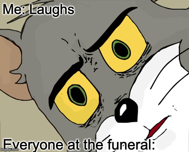 Unsettled Tom Meme | Me: Laughs; Everyone at the funeral: | image tagged in memes,unsettled tom | made w/ Imgflip meme maker