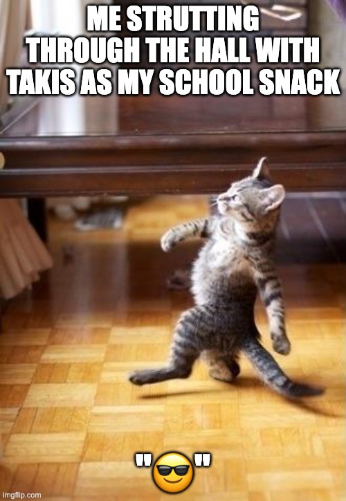 Cool Cat Stroll Meme | ME STRUTTING THROUGH THE HALL WITH TAKIS AS MY SCHOOL SNACK; "😎" | image tagged in memes,cool cat stroll | made w/ Imgflip meme maker