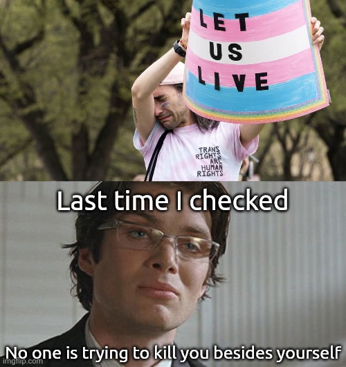 If you want to live, don't kill yourself. | Last time I checked; No one is trying to kill you besides yourself | image tagged in cillian stare | made w/ Imgflip meme maker