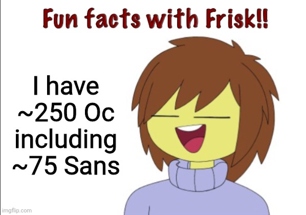 Fun Facts With Frisk!! | I have ~250 Oc including ~75 Sans | image tagged in fun facts with frisk | made w/ Imgflip meme maker