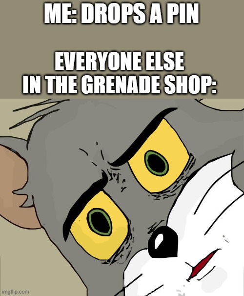 Unsettled Tom | ME: DROPS A PIN; EVERYONE ELSE IN THE GRENADE SHOP: | image tagged in memes,unsettled tom | made w/ Imgflip meme maker