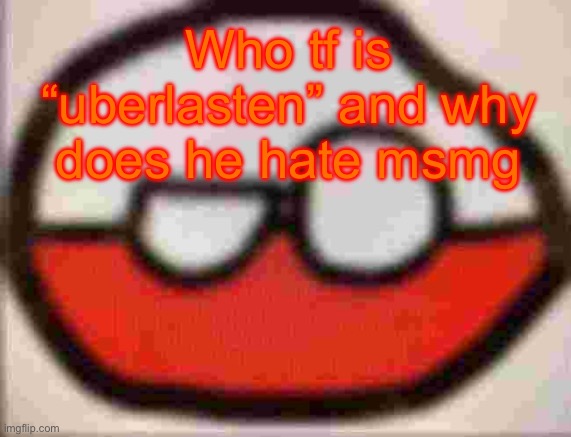 He probably got Saturned | Who tf is “uberlasten” and why does he hate msmg | image tagged in puolen | made w/ Imgflip meme maker