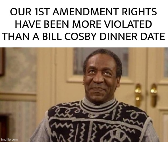 Violated. | OUR 1ST AMENDMENT RIGHTS HAVE BEEN MORE VIOLATED THAN A BILL COSBY DINNER DATE | image tagged in bill cosby | made w/ Imgflip meme maker