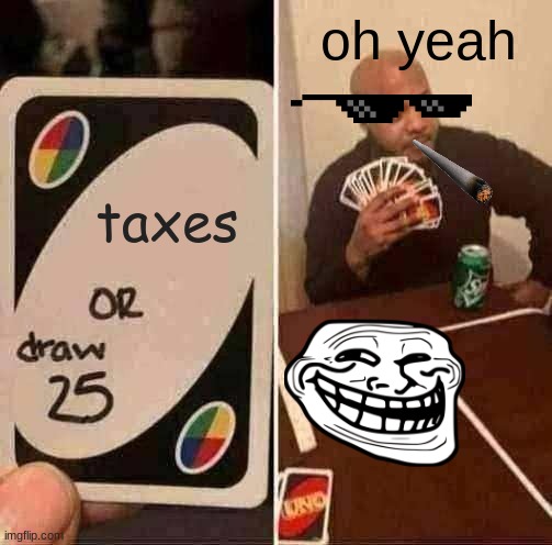 HE HE HE HA | oh yeah; taxes | image tagged in memes,uno draw 25 cards,death | made w/ Imgflip meme maker