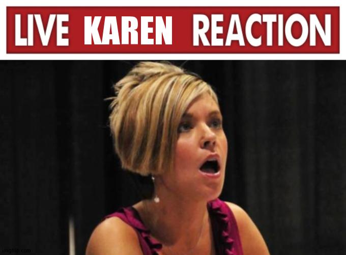 Live Karen Reaction To Catch Her Stupidity In 4K | KAREN | image tagged in live x reaction,counterfeit karen | made w/ Imgflip meme maker