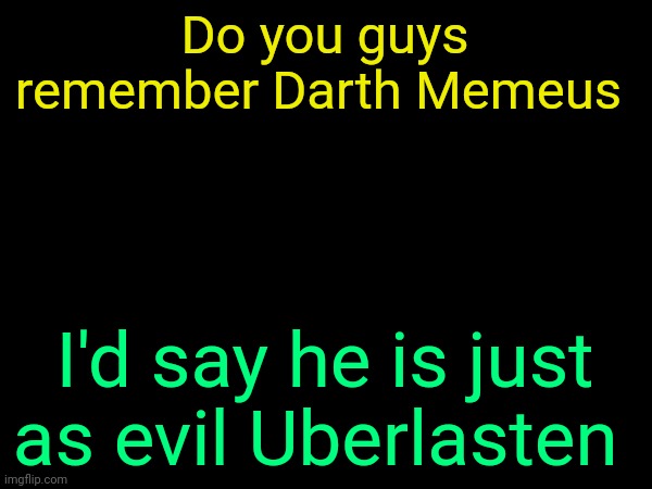 He is evil as Uberlasten | Do you guys remember Darth Memeus; I'd say he is just as evil Uberlasten | image tagged in drizzy text temp | made w/ Imgflip meme maker