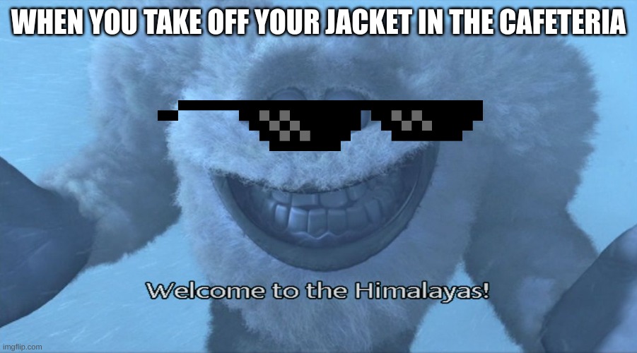 Welcome to the himalayas | WHEN YOU TAKE OFF YOUR JACKET IN THE CAFETERIA | image tagged in welcome to the himalayas,cafe,jacket | made w/ Imgflip meme maker