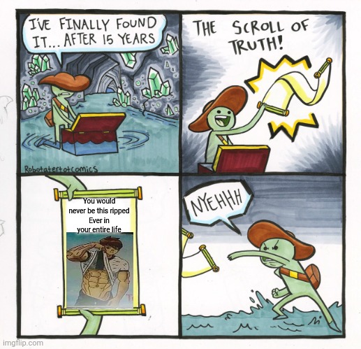 The Scroll Of Truth Meme | You would never be this ripped
Ever in your entire life | image tagged in memes,the scroll of truth | made w/ Imgflip meme maker