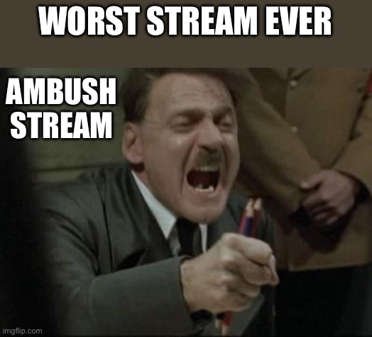Angry Hitler Untergang Pencils | WORST STREAM EVER; AMBUSH STREAM | image tagged in angry hitler untergang pencils | made w/ Imgflip meme maker