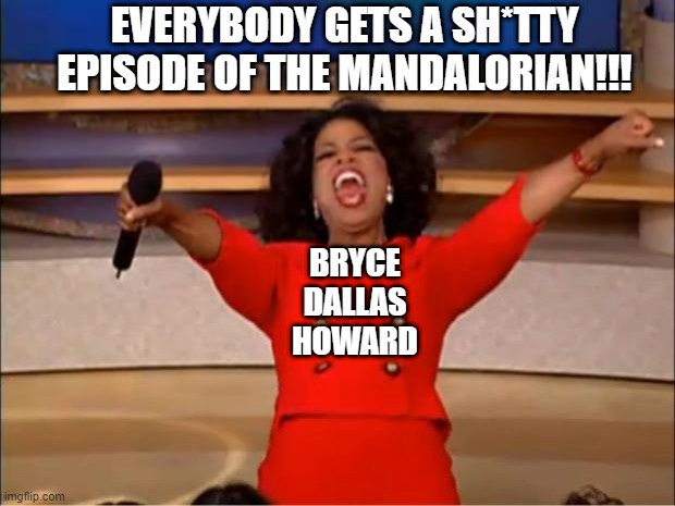 Oprah You Get A Meme | EVERYBODY GETS A SH*TTY EPISODE OF THE MANDALORIAN!!! BRYCE DALLAS HOWARD | image tagged in memes,oprah you get a,star wars,the mandalorian,bryce dallas howard | made w/ Imgflip meme maker