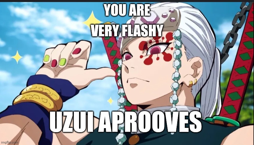 Uzui part 2 | VERY FLASHY; YOU ARE; UZUI APROOVES | image tagged in uzui part 2 | made w/ Imgflip meme maker