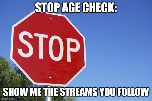 You better do it | STOP AGE CHECK:; SHOW ME THE STREAMS YOU FOLLOW | image tagged in stop sign | made w/ Imgflip meme maker