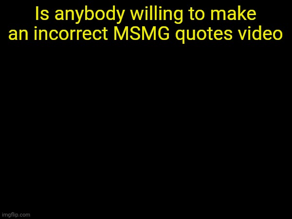 drizzy text temp | Is anybody willing to make an incorrect MSMG quotes video | image tagged in drizzy text temp | made w/ Imgflip meme maker