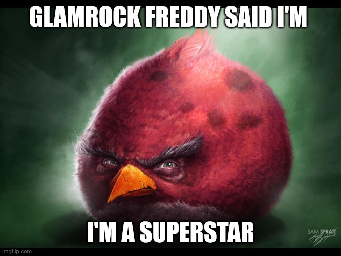 Realistic Angry Bird (big red) | GLAMROCK FREDDY SAID I'M; I'M A SUPERSTAR | image tagged in realistic angry bird big red | made w/ Imgflip meme maker