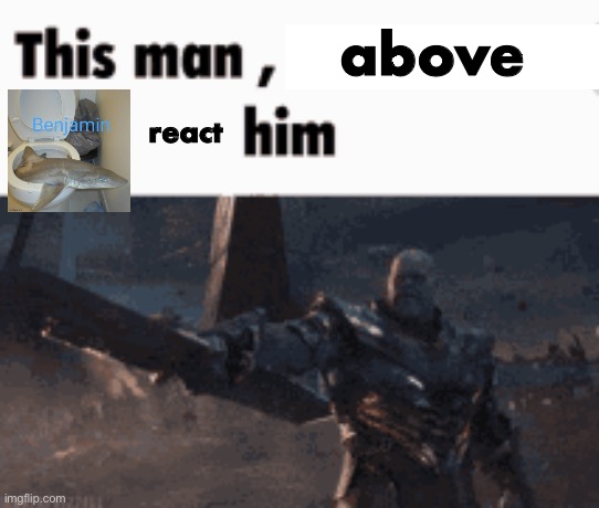 This man, _____ him | above; react | image tagged in this man _____ him | made w/ Imgflip meme maker
