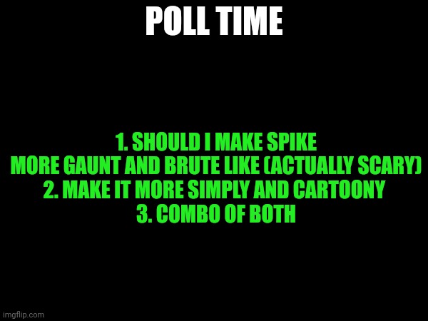 POLL TIME; 1. SHOULD I MAKE SPIKE MORE GAUNT AND BRUTE LIKE (ACTUALLY SCARY)
2. MAKE IT MORE SIMPLY AND CARTOONY 
3. COMBO OF BOTH | made w/ Imgflip meme maker