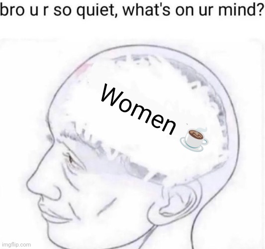 Women :coffee: | Women ☕ | image tagged in bro you're so quiet | made w/ Imgflip meme maker