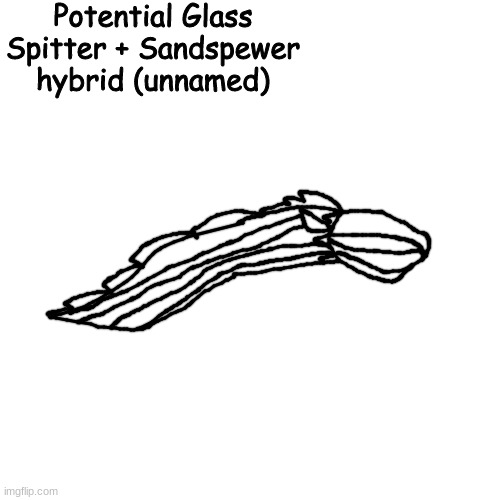 If the experiment is a success, this could be what we get. | Potential Glass Spitter + Sandspewer hybrid (unnamed) | made w/ Imgflip meme maker
