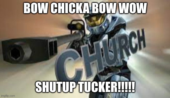 BOW CHICKA BOW WOW SHUTUP TUCKER!!!!! | made w/ Imgflip meme maker