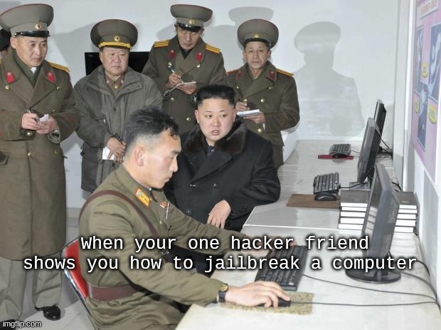 it happens | When your one hacker friend shows you how to jailbreak a computer | image tagged in north korean computer,hacker,jailbreak,computer,minecraft,fortnite | made w/ Imgflip meme maker