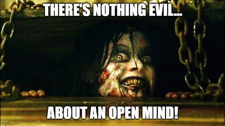 Have an open mind | THERE'S NOTHING EVIL... ABOUT AN OPEN MIND! | image tagged in evil dead,open mind | made w/ Imgflip meme maker