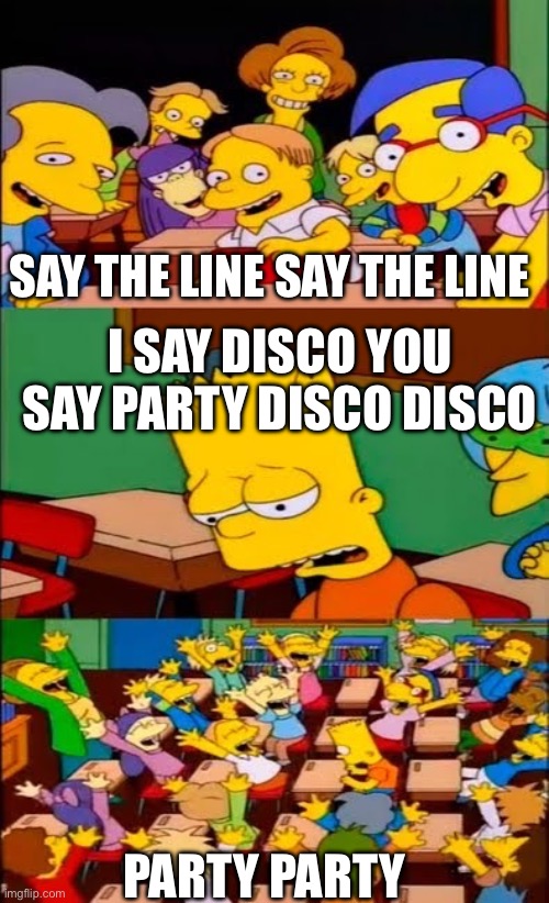 Disco party | SAY THE LINE SAY THE LINE; I SAY DISCO YOU SAY PARTY DISCO DISCO; PARTY PARTY | image tagged in say the line bart simpsons,disco,party,bart simpson,memes | made w/ Imgflip meme maker