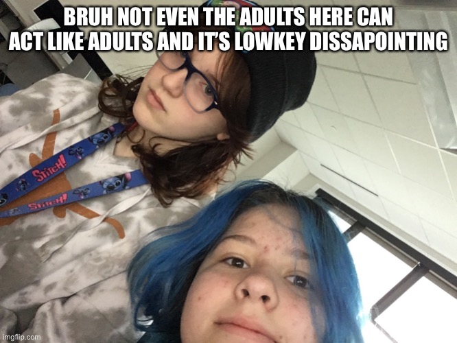 BRUH NOT EVEN THE ADULTS HERE CAN ACT LIKE ADULTS AND IT’S LOWKEY DISSAPOINTING | made w/ Imgflip meme maker