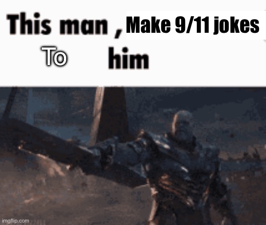 Some underaged piss head who wont leave me alone :) | Make 9/11 jokes; To | image tagged in this man _____ him | made w/ Imgflip meme maker