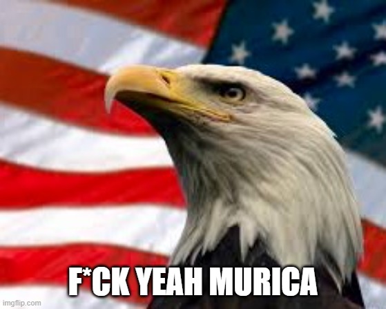 Murica Patriotic Eagle | F*CK YEAH MURICA | image tagged in murica patriotic eagle | made w/ Imgflip meme maker