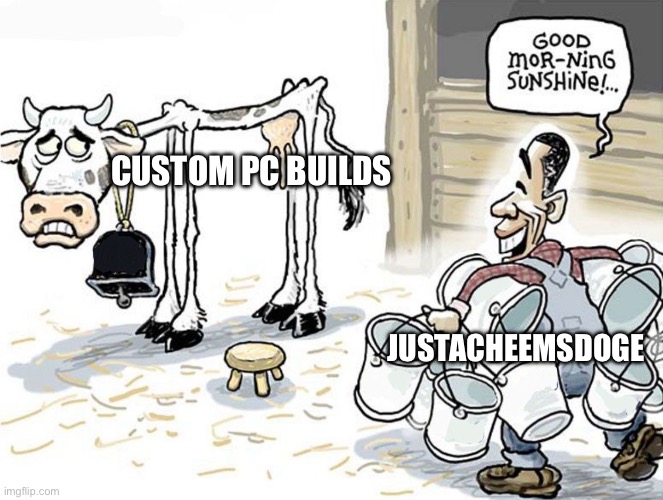 milking the cow | CUSTOM PC BUILDS JUSTACHEEMSDOGE | image tagged in milking the cow | made w/ Imgflip meme maker