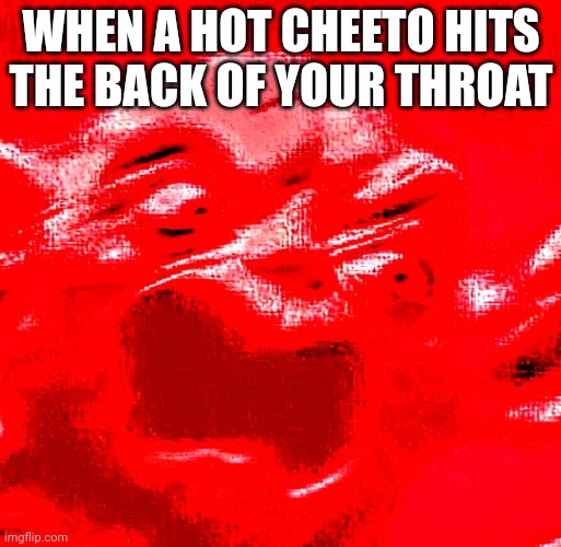 VERY LOUD SCREAMING | WHEN A HOT CHEETO HITS THE BACK OF YOUR THROAT | image tagged in very loud screaming | made w/ Imgflip meme maker