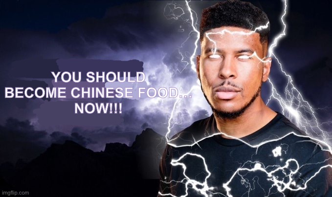 oop | YOU SHOULD
BECOME CHINESE FOOD…
NOW!!! | image tagged in you should become chinese food now | made w/ Imgflip meme maker