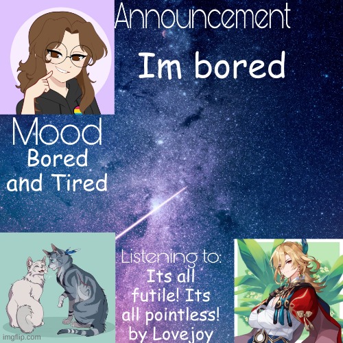 Mid_night_ announcement template | Im bored; Bored and Tired; Its all futile! Its all pointless! by Lovejoy | image tagged in mid_night_ announcement template | made w/ Imgflip meme maker