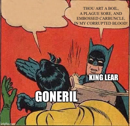 Batman Slapping Robin | THOU ART A BOIL, A PLAGUE SORE, AND EMBOSSED CARBUNCLE, IN MY CORRUPTED BLOOD! KING LEAR; GONERIL | image tagged in memes,batman slapping robin | made w/ Imgflip meme maker