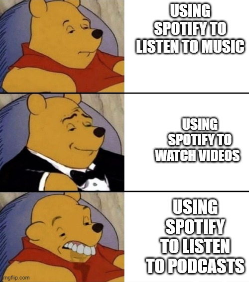Fancy Winnie the Pooh - Smart,Gentlemen and Dumb | USING SPOTIFY TO LISTEN TO MUSIC; USING SPOTIFY TO WATCH VIDEOS; USING SPOTIFY TO LISTEN TO PODCASTS | image tagged in fancy winnie the pooh - smart gentlemen and dumb | made w/ Imgflip meme maker