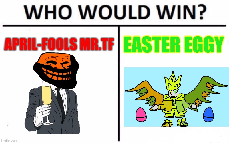 this could actually happen, bc sometimes Easter and April-fools are on the same day. | APRIL-FOOLS MR.TF; EASTER EGGY | image tagged in memes,who would win | made w/ Imgflip meme maker